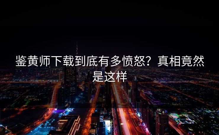 鉴黄师下载到底有多愤怒？真相竟然是这样