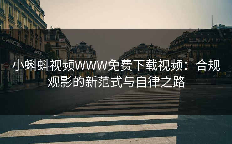小蝌蚪视频WWW免费下载视频:合规观影的新范式与自律之路 小蝌蚪视频WWW免费下载视频:合规观影的新范式与自律之路