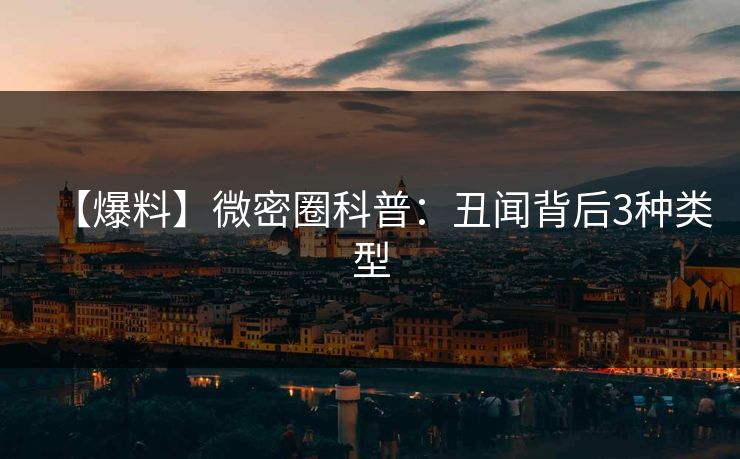 【爆料】微密圈科普：丑闻背后3种类型