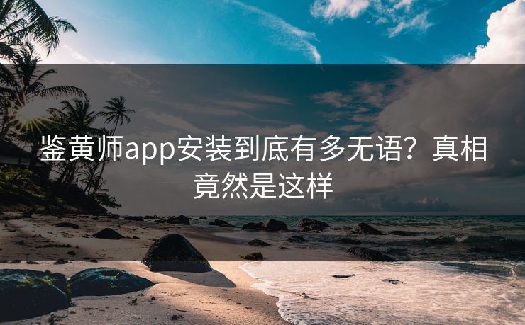 鉴黄师app安装到底有多无语？真相竟然是这样