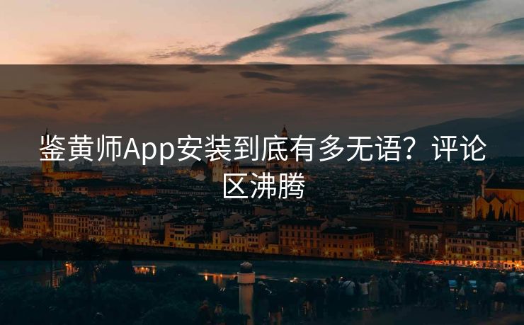 鉴黄师App安装到底有多无语？评论区沸腾