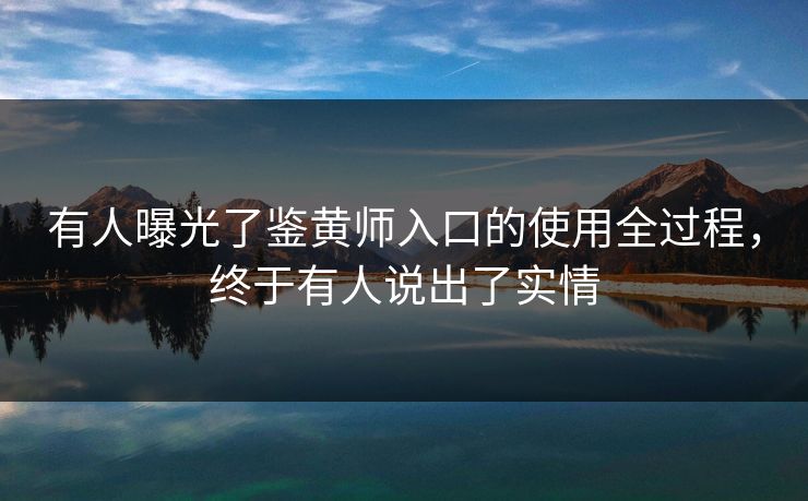 有人曝光了鉴黄师入口的使用全过程，终于有人说出了实情