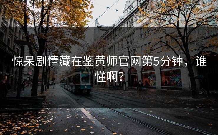 惊呆剧情藏在鉴黄师官网第5分钟，谁懂啊？