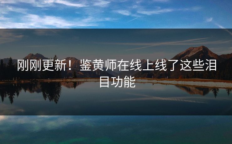 刚刚更新！鉴黄师在线上线了这些泪目功能