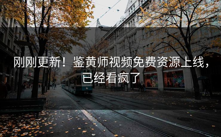 刚刚更新！鉴黄师视频免费资源上线，已经看疯了