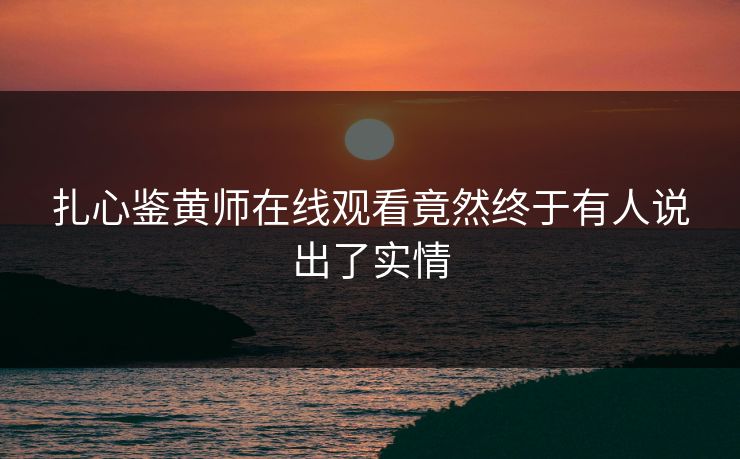 扎心鉴黄师在线观看竟然终于有人说出了实情