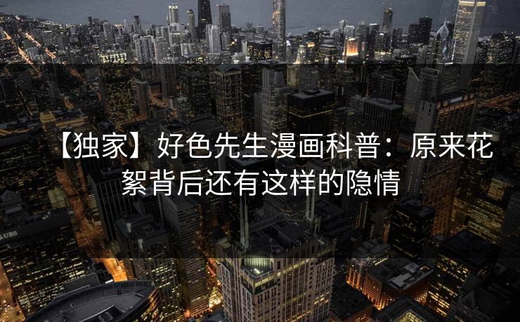 【独家】好色先生漫画科普：原来花絮背后还有这样的隐情