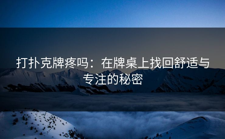 打扑克牌疼吗：在牌桌上找回舒适与专注的秘密