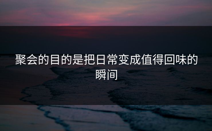 聚会的目的是把日常变成值得回味的瞬间