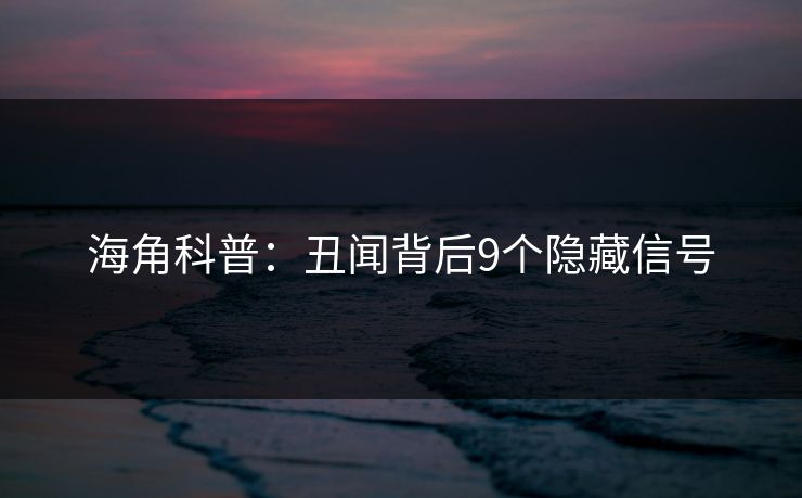 海角科普：丑闻背后9个隐藏信号
