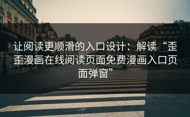 让阅读更顺滑的入口设计：解读“歪歪漫画在线阅读页面免费漫画入口页面弹窗”